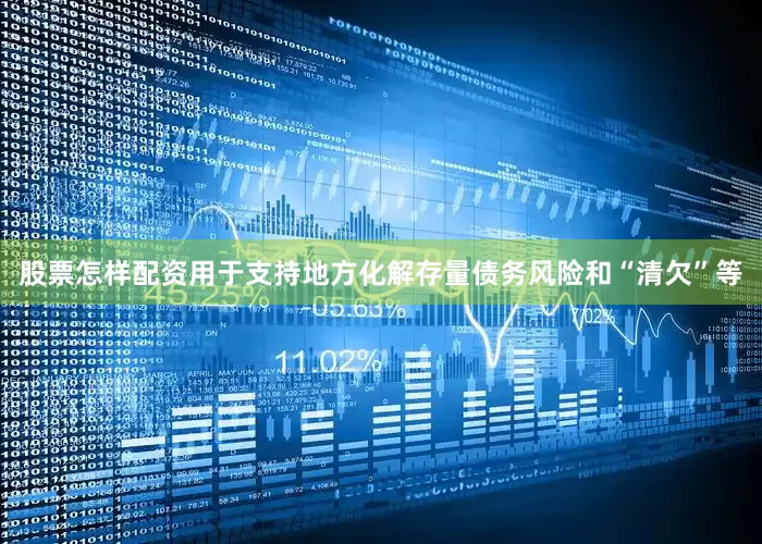 股票怎样配资用于支持地方化解存量债务风险和“清欠”等
