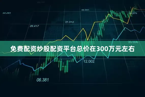 免费配资炒股配资平台总价在300万元左右