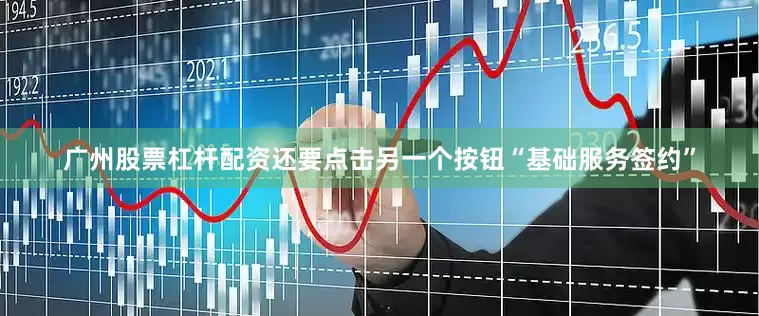 广州股票杠杆配资还要点击另一个按钮“基础服务签约”