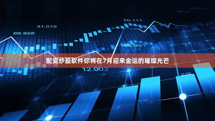 配资炒股软件你将在7月迎来金运的璀璨光芒