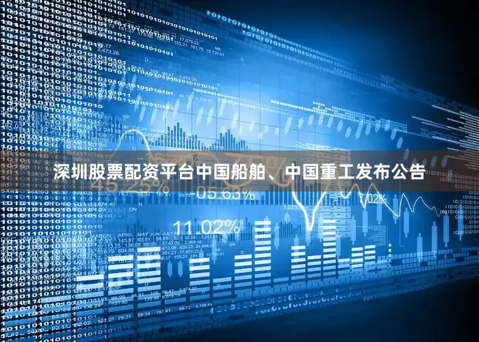 深圳股票配资平台中国船舶、中国重工发布公告