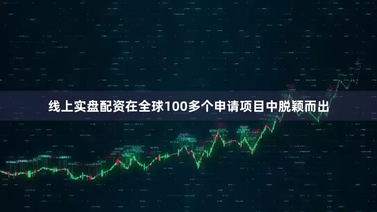 线上实盘配资在全球100多个申请项目中脱颖而出
