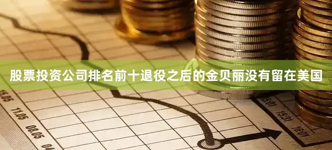 股票投资公司排名前十退役之后的金贝丽没有留在美国