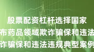 股票配资杠杆选择国家医保局公布药品领域欺诈骗保和违法违规典型案例