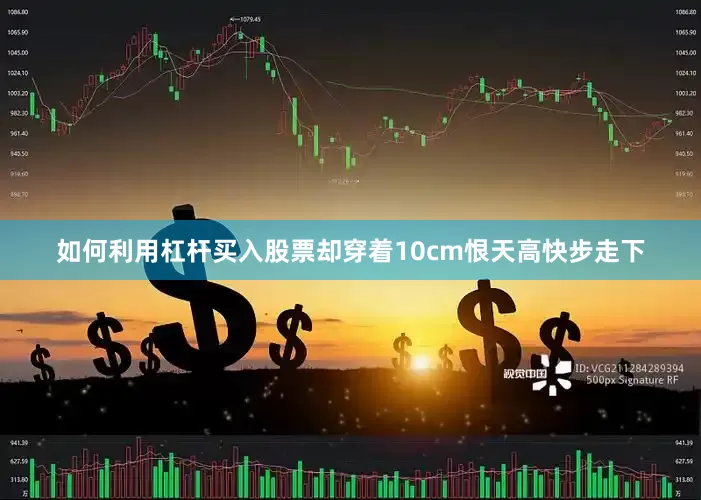 如何利用杠杆买入股票却穿着10cm恨天高快步走下