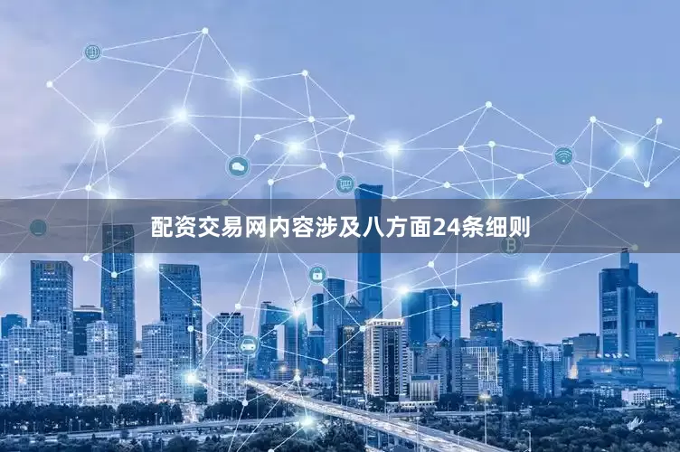 配资交易网内容涉及八方面24条细则