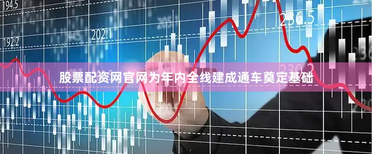 股票配资网官网为年内全线建成通车奠定基础