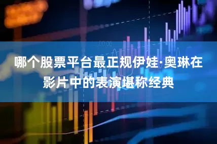 哪个股票平台最正规伊娃·奥琳在影片中的表演堪称经典