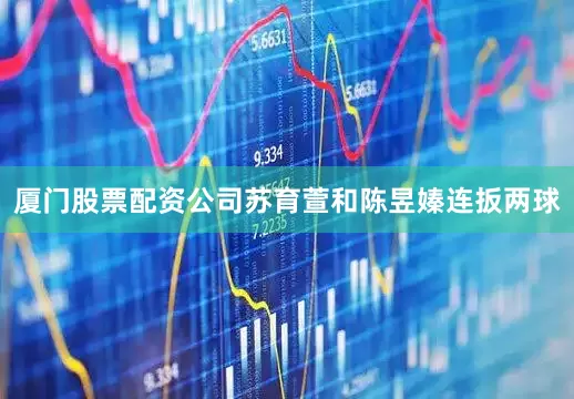 厦门股票配资公司苏育萱和陈昱嫀连扳两球