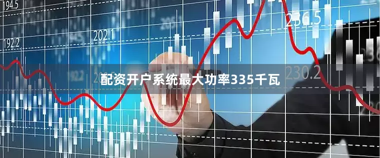 配资开户系统最大功率335千瓦