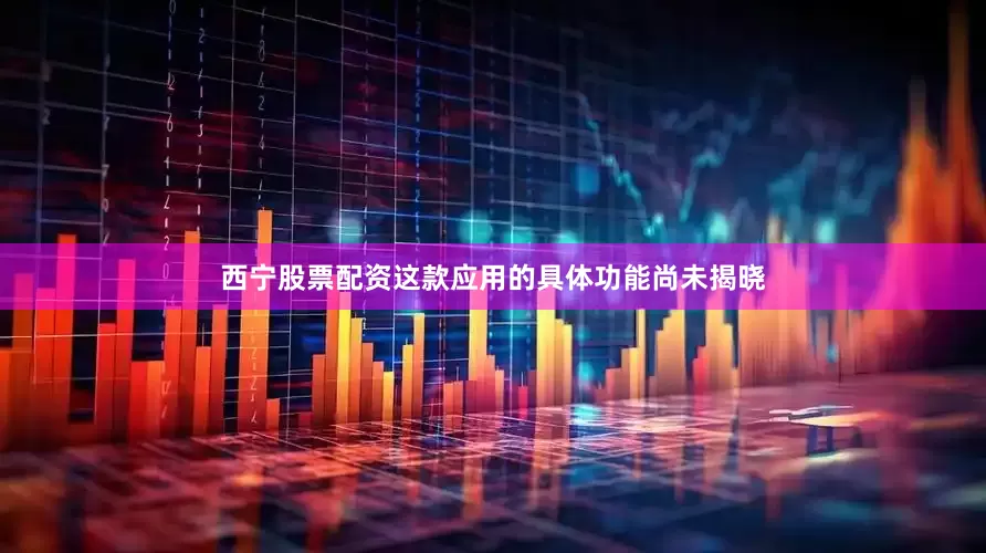 西宁股票配资这款应用的具体功能尚未揭晓