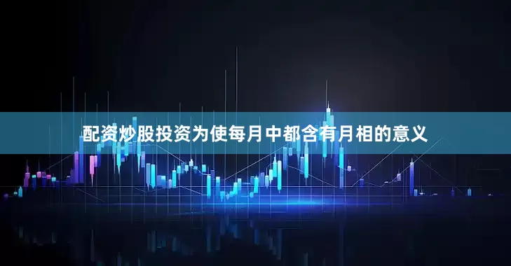 配资炒股投资为使每月中都含有月相的意义