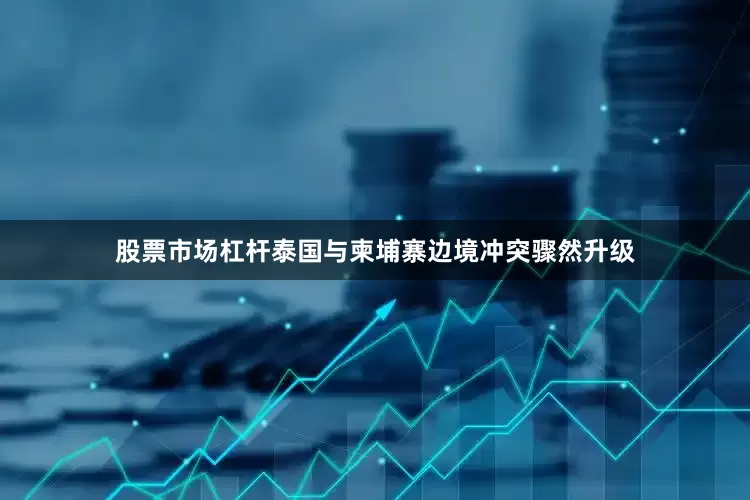 股票市场杠杆泰国与柬埔寨边境冲突骤然升级