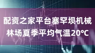 配资之家平台塞罕坝机械林场夏季平均气温20℃