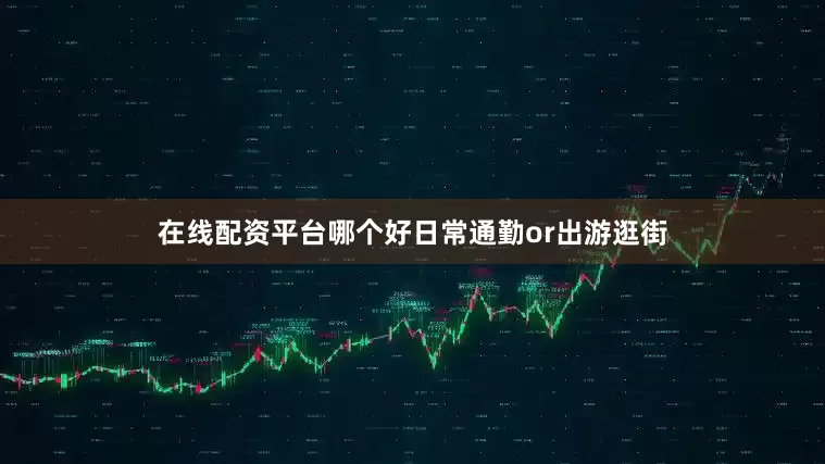 在线配资平台哪个好日常通勤or出游逛街