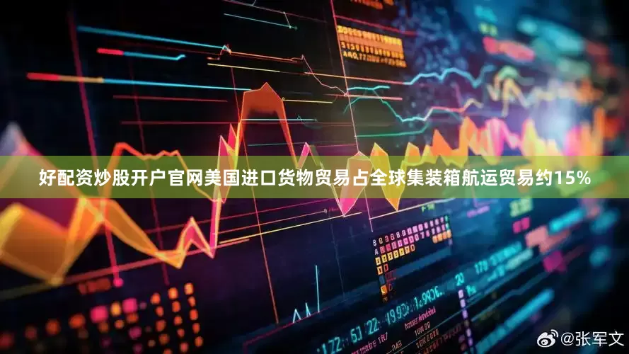 好配资炒股开户官网美国进口货物贸易占全球集装箱航运贸易约15%