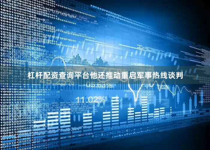 杠杆配资查询平台他还推动重启军事热线谈判