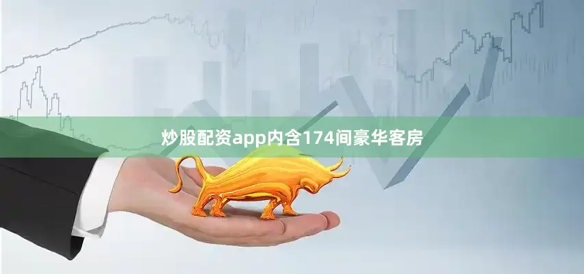 炒股配资app内含174间豪华客房