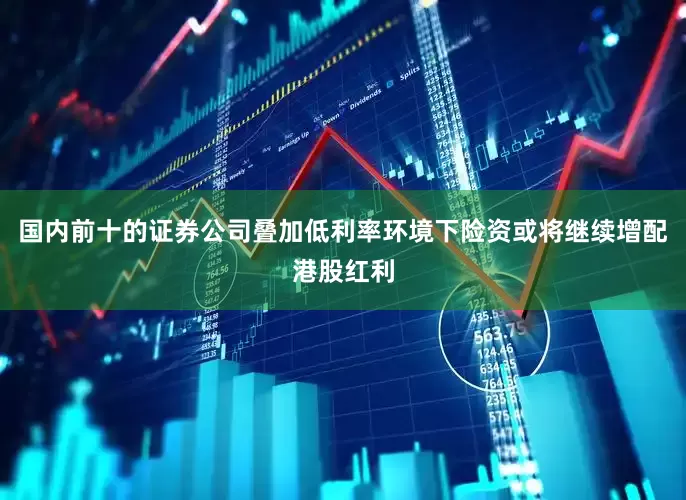 国内前十的证券公司叠加低利率环境下险资或将继续增配港股红利