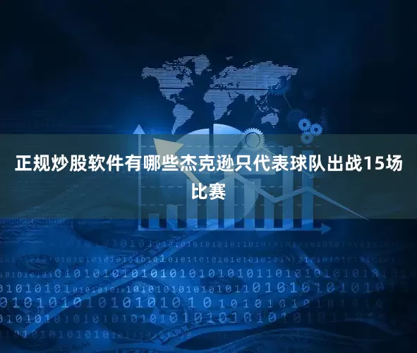 正规炒股软件有哪些杰克逊只代表球队出战15场比赛