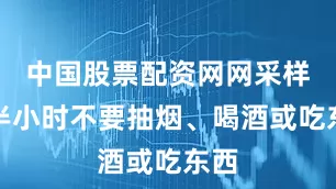 中国股票配资网网采样前半小时不要抽烟、喝酒或吃东西