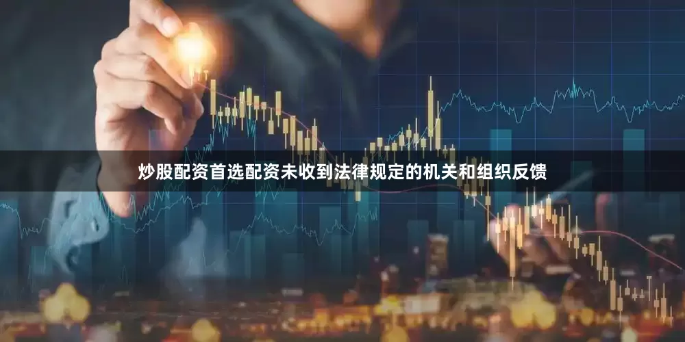 炒股配资首选配资未收到法律规定的机关和组织反馈
