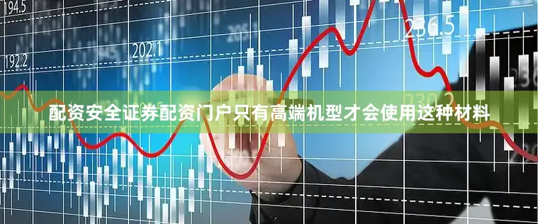 配资安全证券配资门户只有高端机型才会使用这种材料