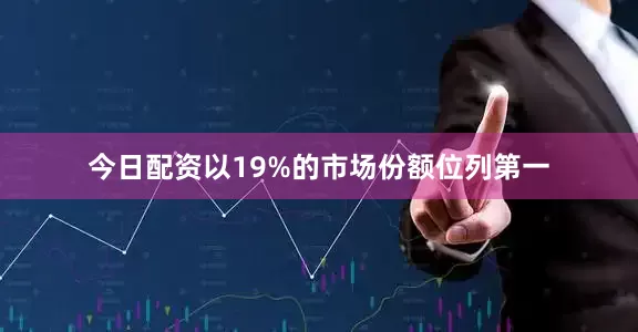 今日配资以19%的市场份额位列第一